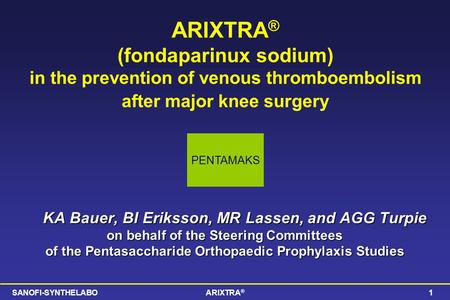 SANOFI-SYNTHELABOARIXTRA ® 1 ARIXTRA ® (fondaparinux sodium) in the prevention of venous thromboembolism after major knee surgery KA Bauer, BI Eriksson,