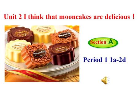 Period 1 1a-2d Unit 2 I think that mooncakes are delicious ！ Section A.