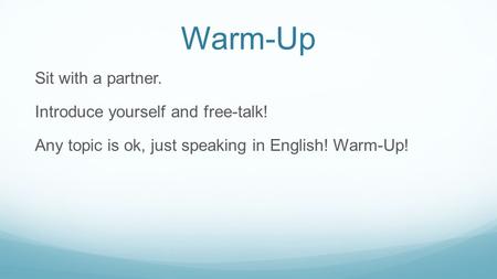Warm-Up Sit with a partner. Introduce yourself and free-talk! Any topic is ok, just speaking in English! Warm-Up!