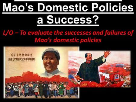 To what extent were Mao’s Domestic Policies a Success? L/O – To evaluate the successes and failures of Mao’s domestic policies.
