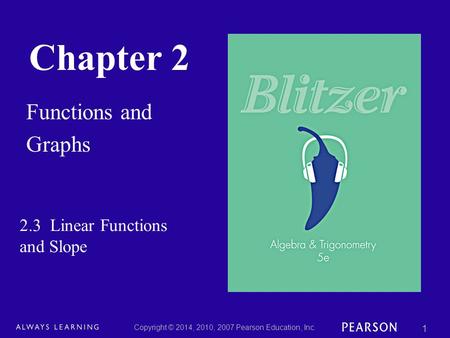 Chapter 2 Functions and Graphs Copyright © 2014, 2010, 2007 Pearson Education, Inc. 1 2.3 Linear Functions and Slope.