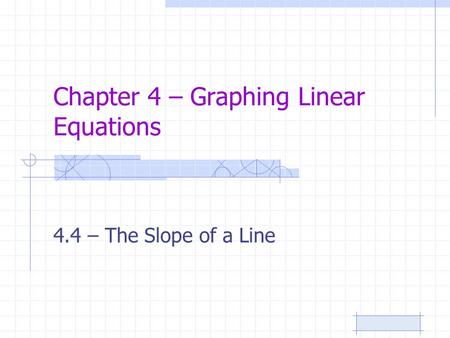 Chapter 4 – Graphing Linear Equations 4.4 – The Slope of a Line.