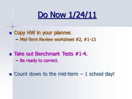 Do Now 1/24/11 Copy HW in your planner. Copy HW in your planner. –Mid-Term Review worksheet #2, #1-13 Take out Benchmark Tests #1-4. Take out Benchmark.