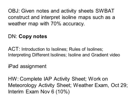 OBJ: Given notes and activity sheets SWBAT construct and interpret isoline maps such as a weather map with 70% accuracy. DN: Copy notes ACT: Introduction.