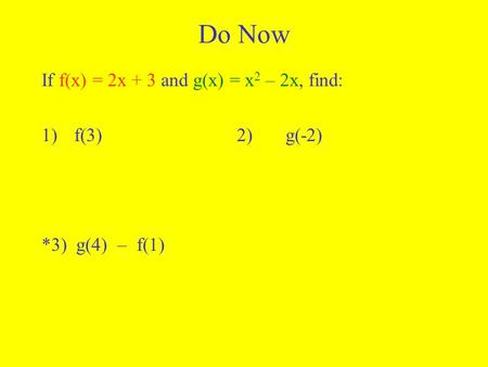 Do Now If f(x) = 2x + 3 and g(x) = x 2 – 2x, find: 1)f(3)2)g(-2) *3) g(4) – f(1)
