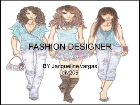 FASHION DESIGNER BY:Jacqueline vargas div209. Salary I would get paid 65,000 per year I would get paid $26.00 an hour I would get paid very good as a.