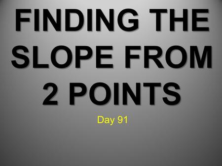 FINDING THE SLOPE FROM 2 POINTS Day 91. Learning Target: Students can find the slope of a line from 2 given points.