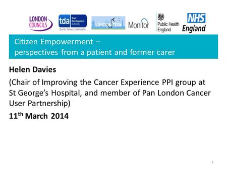 1 Citizen Empowerment – perspectives from a patient and former carer Helen Davies (Chair of Improving the Cancer Experience PPI group at St George’s Hospital,