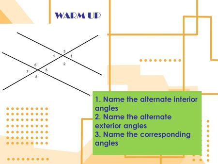 WARM UP 1. Name the alternate interior angles 2. Name the alternate exterior angles 3. Name the corresponding angles.