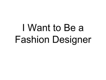 I Want to Be a Fashion Designer. I want to be____________. I want to be a scientist.