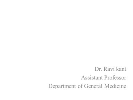 Dr. Ravi kant Assistant Professor Department of General Medicine.