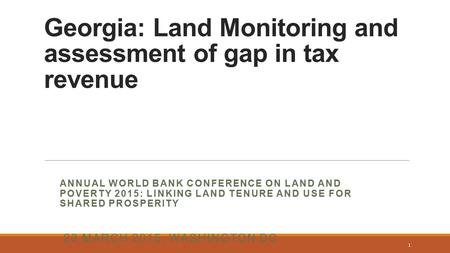 Georgia: Land Monitoring and assessment of gap in tax revenue ANNUAL WORLD BANK CONFERENCE ON LAND AND POVERTY 2015: LINKING LAND TENURE AND USE FOR SHARED.
