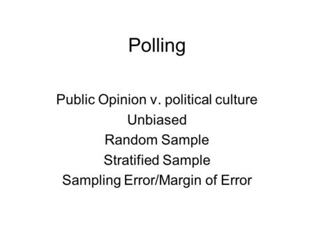 Polling Public Opinion v. political culture Unbiased Random Sample Stratified Sample Sampling Error/Margin of Error.