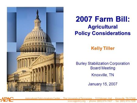 APCA 2007 Farm Bill: Agricultural Policy Considerations Burley Stabilization Corporation Board Meeting Knoxville, TN January 15, 2007 Kelly Tiller Agricultural.