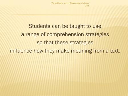 Students can be taught to use a range of comprehension strategies so that these strategies influence how they make meaning from a text. We will begin soon.