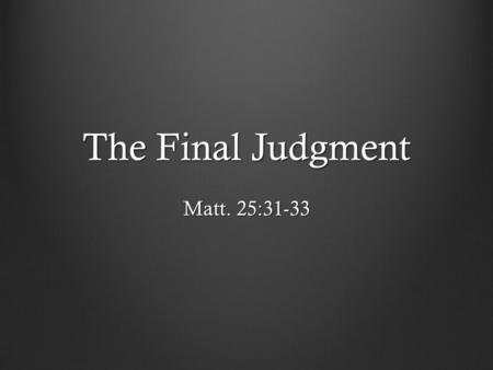 The Final Judgment Matt. 25:31-33. On His Right Those that are blessed – Matt. 25:34-40 They inherit the kingdom; they are God’s children Notice their.