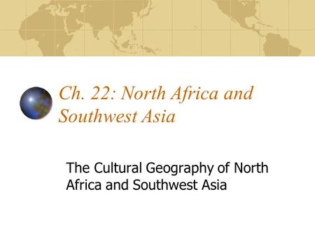 Ch. 22: North Africa and Southwest Asia The Cultural Geography of North Africa and Southwest Asia.