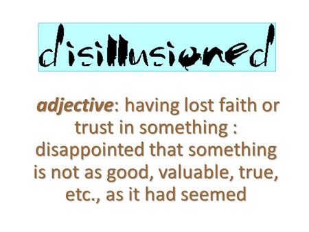 Adjective: having lost faith or trust in something : disappointed that something is not as good, valuable, true, etc., as it had seemed.