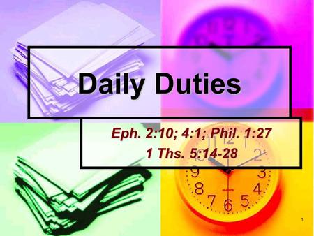 1 Daily Duties Eph. 2:10; 4:1; Phil. 1:27 1 Ths. 5:14-28.