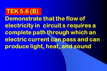 TEK 5.6 (B) Demonstrate that the flow of electricity in circuit s requires a complete path through which an electric current can pass and can produce.