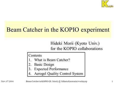 Nov. 07 2004Beam Catcher in KOPIO (H. Mikata Kaon mini worksyop1 Beam Catcher in the KOPIO experiment Hideki Morii (Kyoto Univ.) for the KOPIO.