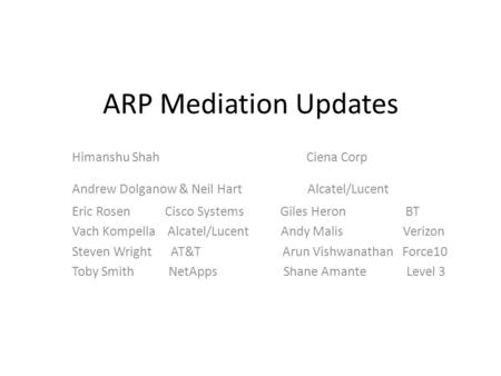 ARP Mediation Updates Himanshu Shah Ciena Corp Andrew Dolganow & Neil Hart Alcatel/Lucent Eric Rosen Cisco Systems Giles Heron BT Vach Kompella Alcatel/Lucent.