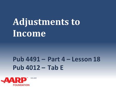 TAX-AIDE Adjustments to Income Pub 4491 –Part 4 – Lesson 18 Pub 4012 – Tab E.