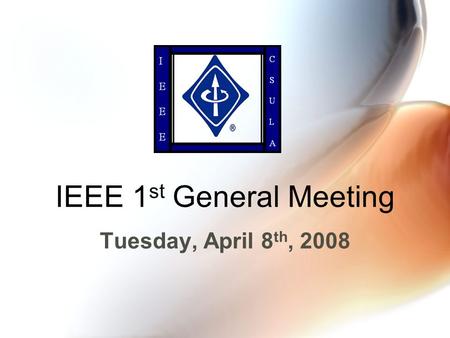 IEEE 1 st General Meeting Tuesday, April 8 th, 2008.