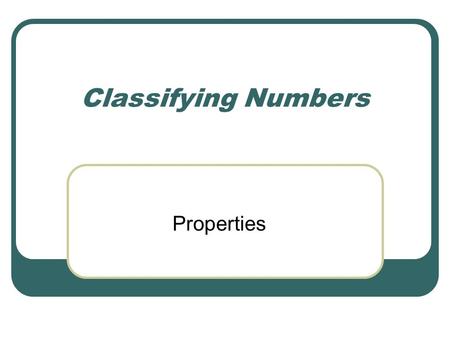 Classifying Numbers Properties. Number Sets Natural Numbers: 1, 2, 3, … Whole Numbers: 0, 1, 2, 3, … Integers: …-3, -2, -1, 0, 1, 2, 3, … Rational Numbers: