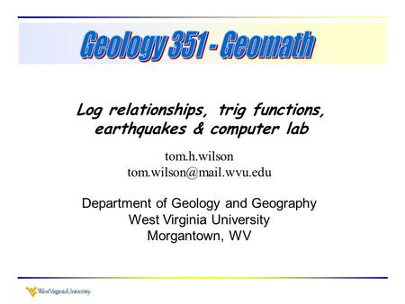 Log relationships, trig functions, earthquakes & computer lab tom.h.wilson Department of Geology and Geography West Virginia University.
