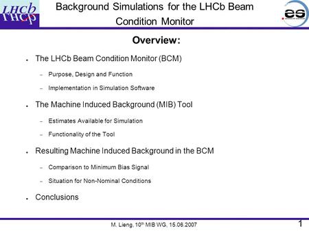 Background Simulations for the LHCb Beam Condition Monitor Overview: ● The LHCb Beam Condition Monitor (BCM) – Purpose, Design and Function – Implementation.