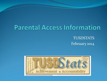 TUSDSTATS February 2014. To Create A Parental Access Account Parents need: Parents need the following:  Parental Access Sheet: Parents need to contact.