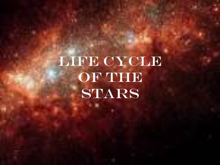 Life Cycle of the Stars. The Making of the Star Stars are formed in nebulae, which are large clouds of dust and gas. Some of these clouds can get be up.