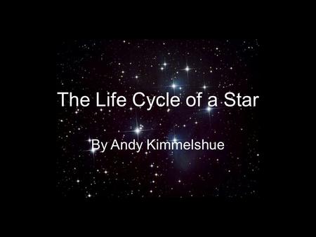 The Life Cycle of a Star By Andy Kimmelshue. The birth of a star Stars are formed from gas and dust pulled together by gravity inside of a Nebula. A.