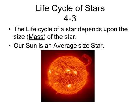 Life Cycle of Stars 4-3 The Life cycle of a star depends upon the size (Mass) of the star. Our Sun is an Average size Star.