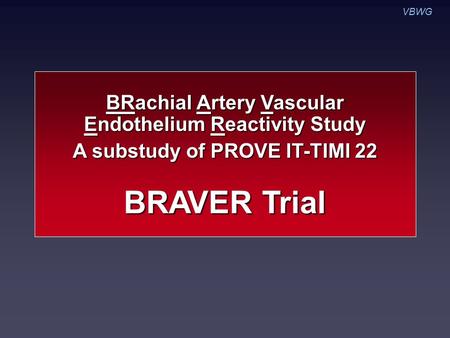 VBWG BRAVER Trial BRachial Artery Vascular Endothelium Reactivity Study A substudy of PROVE IT-TIMI 22.