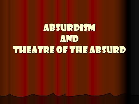 ABSURDISM AND THEATRE OF THE ABSURD. ABSURDISM A philosophy born out of the existential movement and prompted by writers like Albert Camus. A philosophy.