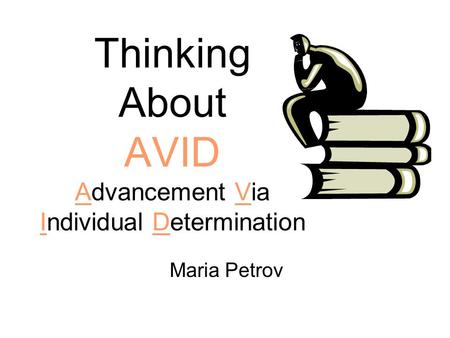 Thinking About AVID Advancement Via Individual Determination Maria Petrov.