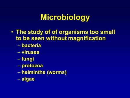 Microbiology The study of of organisms too small to be seen without magnification bacteria viruses fungi protozoa helminths (worms) algae.