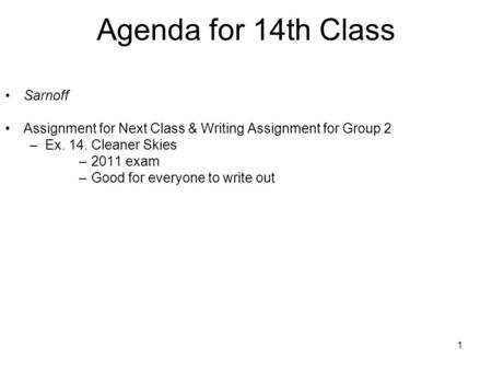 1 Agenda for 14th Class Sarnoff Assignment for Next Class & Writing Assignment for Group 2 –Ex. 14. Cleaner Skies –2011 exam –Good for everyone to write.