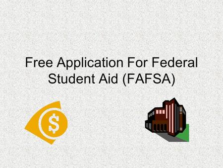 Free Application For Federal Student Aid (FAFSA).