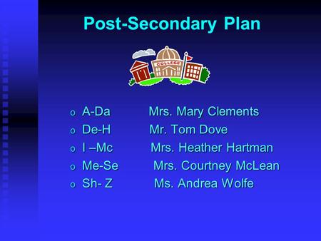 Post-Secondary Plan o A-Da Mrs. Mary Clements o De-H Mr. Tom Dove o I –Mc Mrs. Heather Hartman o Me-Se Mrs. Courtney McLean o Sh- Z Ms. Andrea Wolfe.