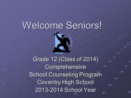 Welcome Seniors! Grade 12 (Class of 2014) Comprehensive School Counseling Program Coventry High School 2013-2014 School Year.