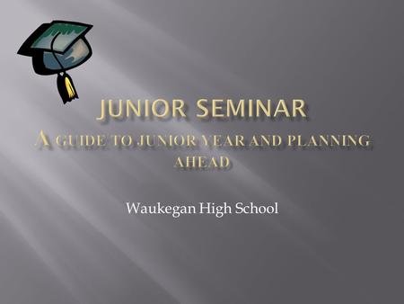 Waukegan High School.  Junior year is probably the most important year when it comes to your grades!  READ, READ, READ!