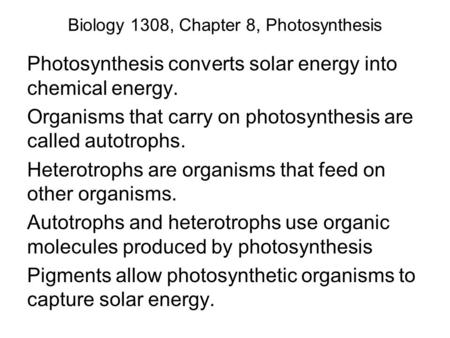 Biology 1308, Chapter 8, Photosynthesis Photosynthesis converts solar energy into chemical energy. Organisms that carry on photosynthesis are called autotrophs.