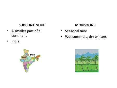 SUBCONTINENT A smaller part of a continent India MONSOONS Seasonal rains Wet summers, dry winters.