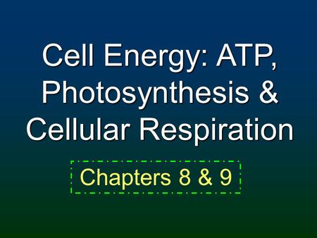 Cell Energy: ATP, Photosynthesis & Cellular Respiration Chapters 8 & 9.