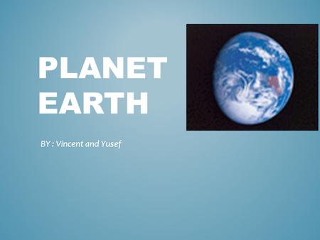 PLANET EARTH BY : Vincent and Yusef. The Earth is 4,300 miles in diameter The Earth is the fifth largest planet in the solar system It is 50 times the.