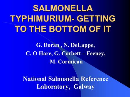 SALMONELLA TYPHIMURIUM- GETTING TO THE BOTTOM OF IT G. Doran, N. DeLappe, C. O Hare, G. Corbett – Feeney, M. Cormican National Salmonella Reference Laboratory,