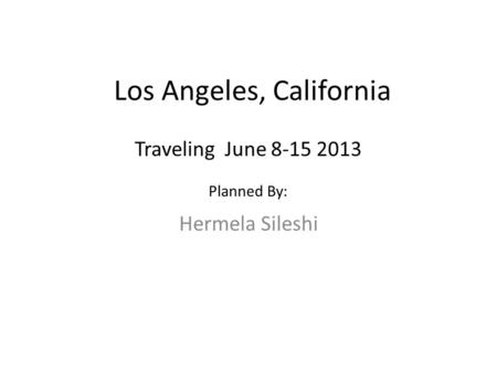 Los Angeles, California Hermela Sileshi Traveling June 8-15 2013 Planned By:
